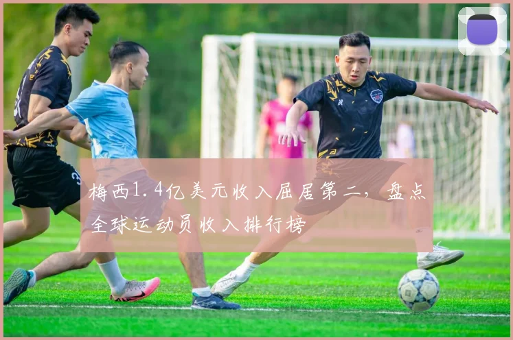梅西1.4亿美元收入屈居第二，盘点全球运动员收入排行榜