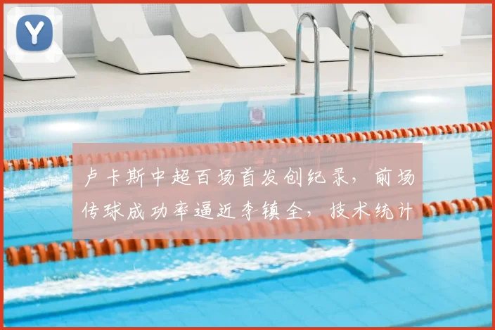卢卡斯中超百场首发创纪录，前场传球成功率逼近李镇全，技术统计深度解析