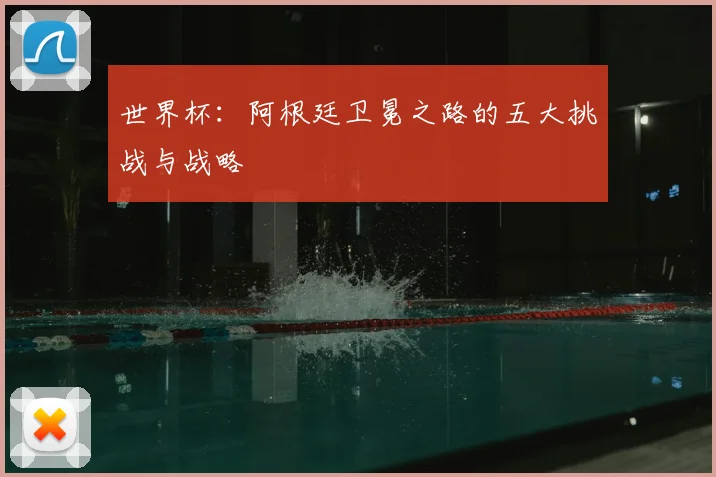 世界杯：阿根廷卫冕之路的五大挑战与战略