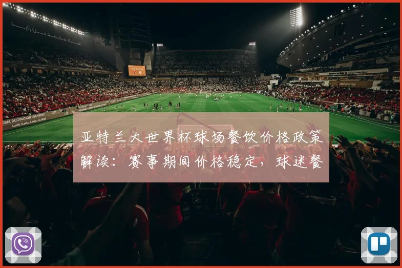 亚特兰大世界杯球场餐饮价格政策解读：赛事期间价格稳定，球迷餐饮指南