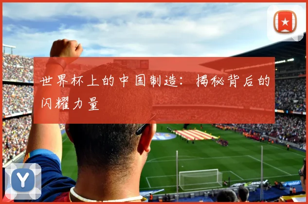 世界杯上的中国制造：揭秘背后的闪耀力量